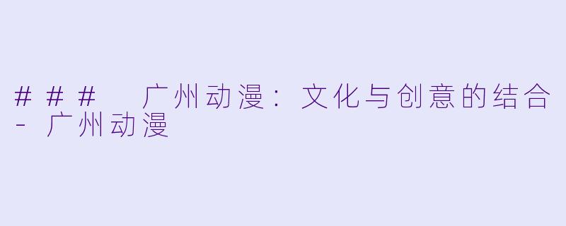 ### 广州动漫:文化与创意的结合