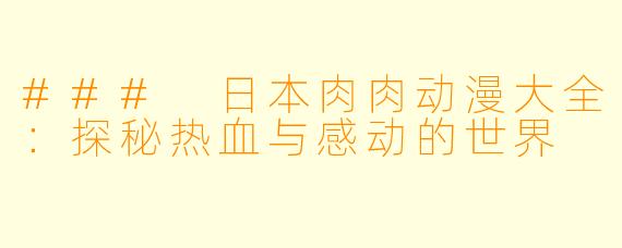 ### 日本肉肉动漫大全：探秘热血与感动的世界