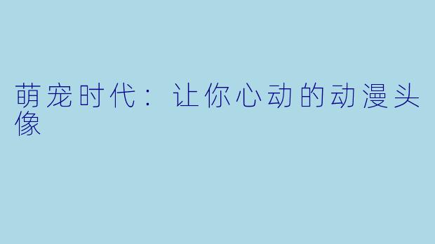 萌宠时代：让你心动的动漫头像
