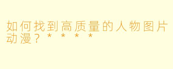 如何找到高质量的人物图片动漫?****