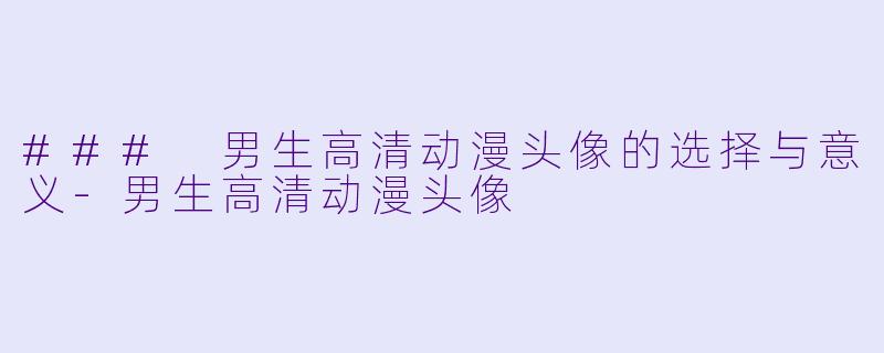 ### 男生高清动漫头像的选择与意义-男生高清动漫头像