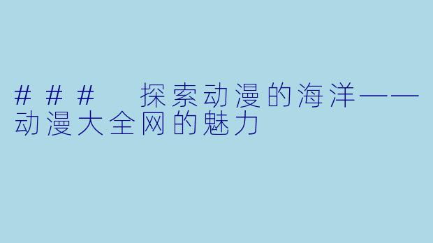 ### 探索动漫的海洋——动漫大全网的魅力