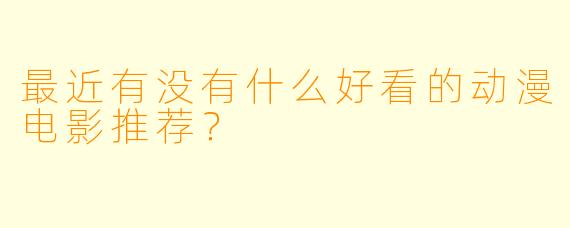 最近有没有什么好看的动漫电影推荐？