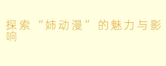 探索“姉动漫”的魅力与影响