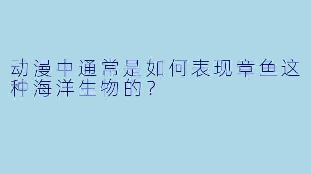 动漫中通常是如何表现章鱼这种海洋生物的？