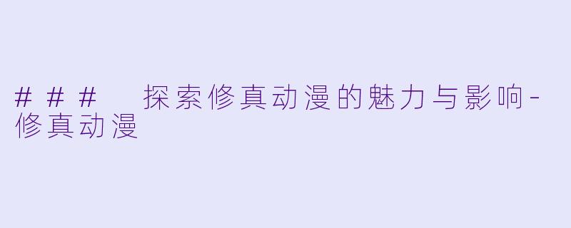 ### 探索修真动漫的魅力与影响-修真动漫