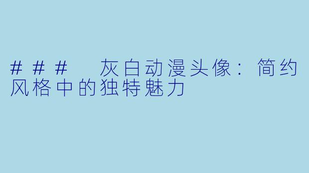 ### 灰白动漫头像：简约风格中的独特魅力