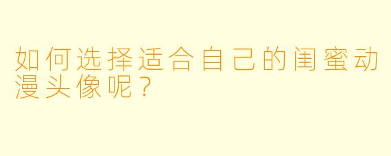 如何选择适合自己的闺蜜动漫头像呢？