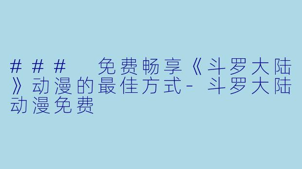 ### 免费畅享《斗罗大陆》动漫的最佳方式