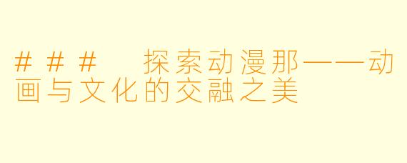 ### 探索动漫那——动画与文化的交融之美