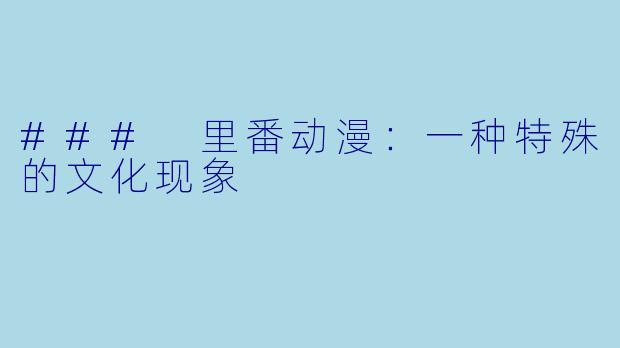 ### 里番动漫:一种特殊的文化现象