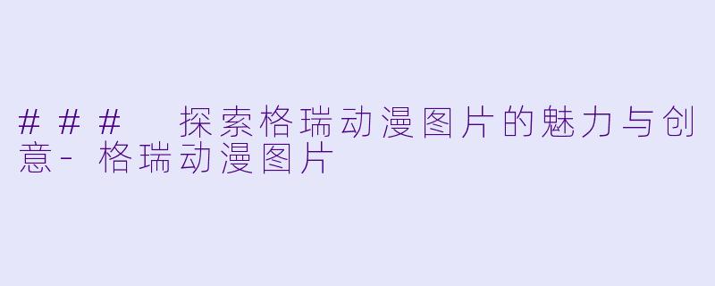 ### 探索格瑞动漫图片的魅力与创意