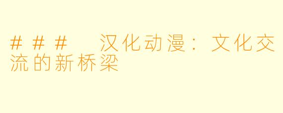 ### 汉化动漫：文化交流的新桥梁
