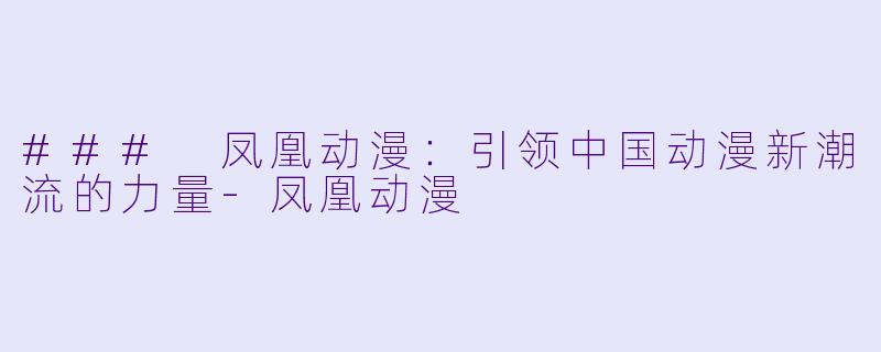 ### 凤凰动漫：引领中国动漫新潮流的力量-凤凰动漫