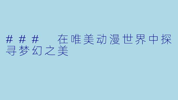 ### 在唯美动漫世界中探寻梦幻之美
