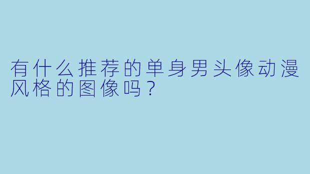 有什么推荐的单身男头像动漫风格的图像吗?
