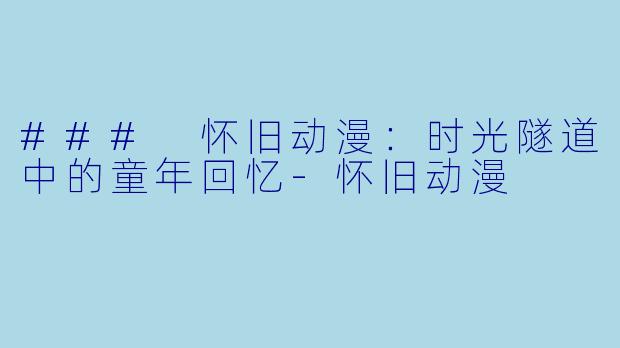 ### 怀旧动漫：时光隧道中的童年回忆-怀旧动漫