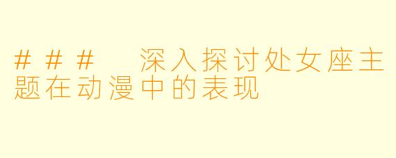 ### 深入探讨处女座主题在动漫中的表现