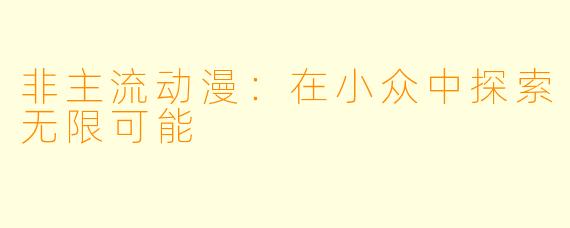 非主流动漫:在小众中探索无限可能