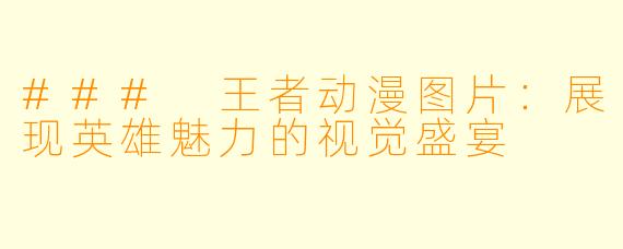 ### 王者动漫图片：展现英雄魅力的视觉盛宴
