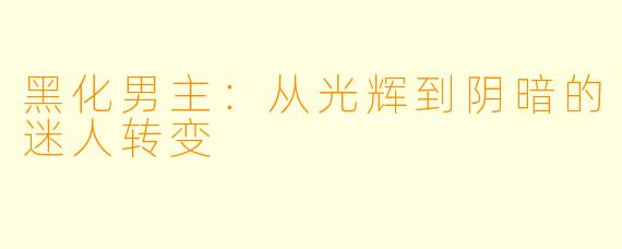 黑化男主：从光辉到阴暗的迷人转变