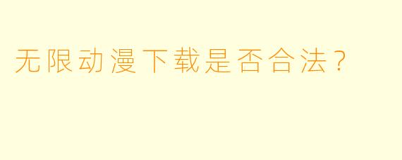 无限动漫下载是否合法？  