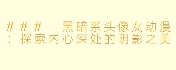 ### 黑暗系头像女动漫：探索内心深处的阴影之美