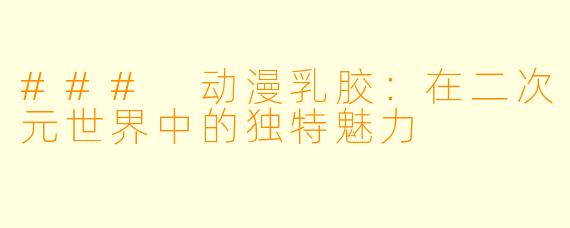 ### 动漫乳胶：在二次元世界中的独特魅力