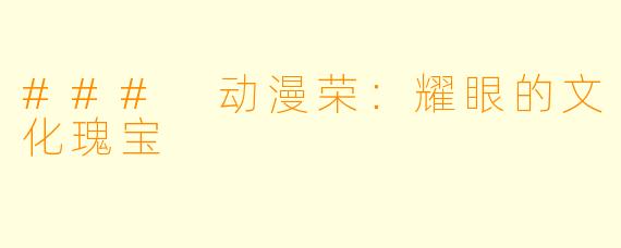 ### 动漫荣：耀眼的文化瑰宝