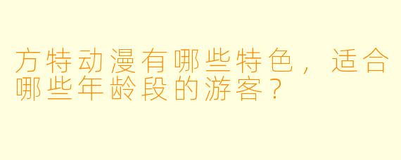 方特动漫有哪些特色，适合哪些年龄段的游客？