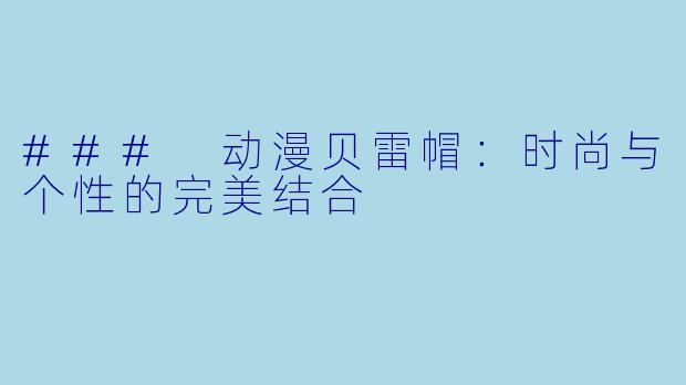 ### 动漫贝雷帽：时尚与个性的完美结合
