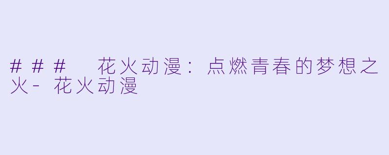 ### 花火动漫:点燃青春的梦想之火