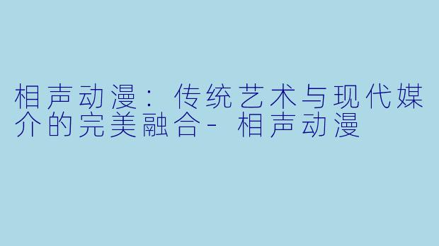 相声动漫：传统艺术与现代媒介的完美融合-相声动漫