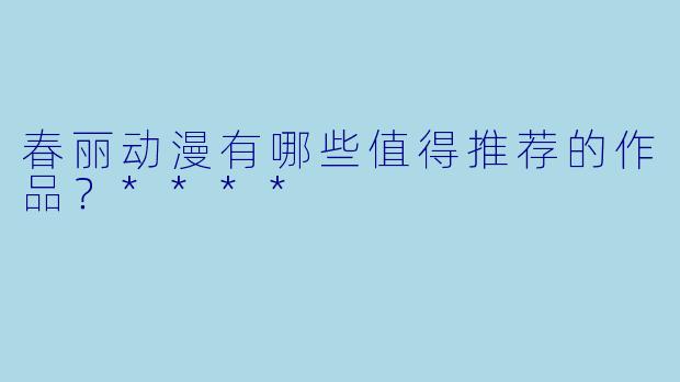 春丽动漫有哪些值得推荐的作品?****