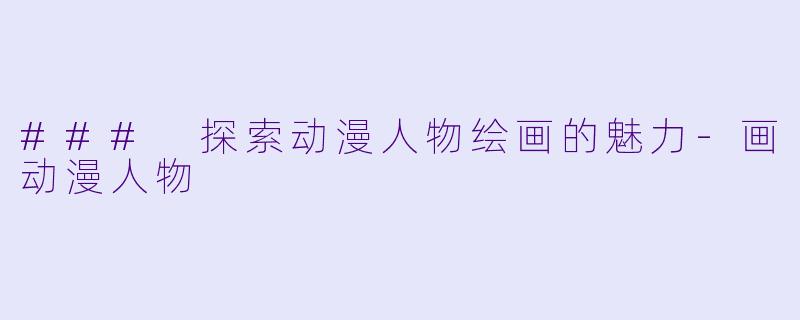 ### 探索动漫人物绘画的魅力-画动漫人物