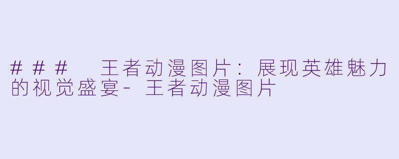 ### 王者动漫图片：展现英雄魅力的视觉盛宴-王者动漫图片
