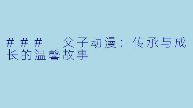 ### 父子动漫:传承与成长的温馨故事