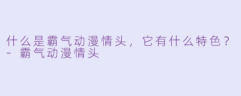 什么是霸气动漫情头，它有什么特色？