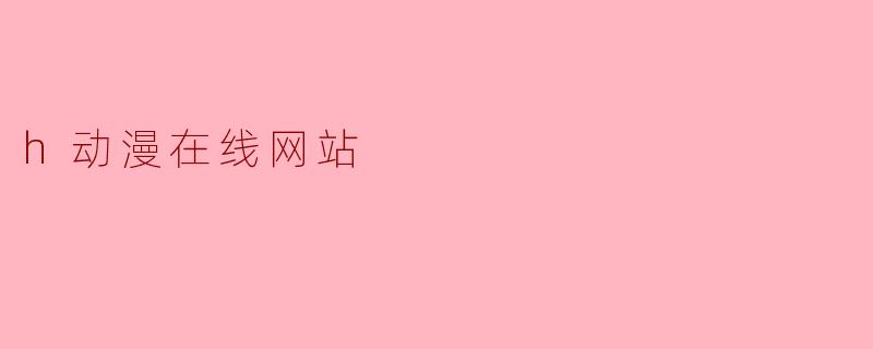 h动漫在线网站