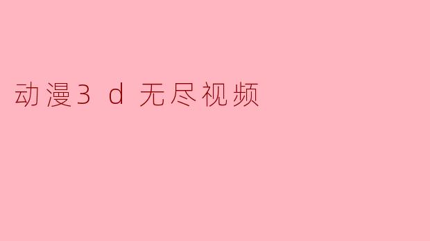### 探索动漫3D无尽视频的魅力