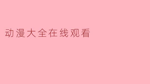 在哪里可以找到动漫大全在线观看的资源？  