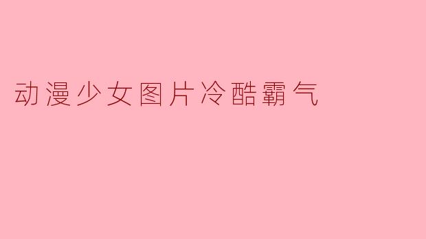 为什么动漫少女的冷酷霸气形象如此受欢迎?****