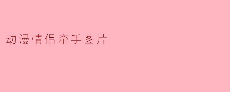动漫情侣牵手的甜蜜瞬间