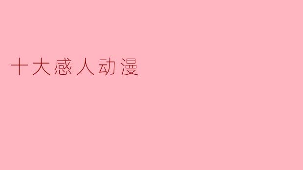 有哪些感人至深的动漫作品值得推荐？****