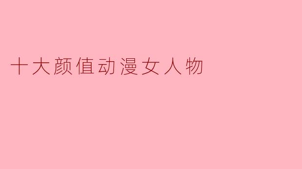 美丽与实力并存:十大颜值动漫女人物