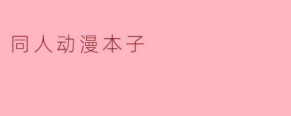 同人动漫本子是什么？**