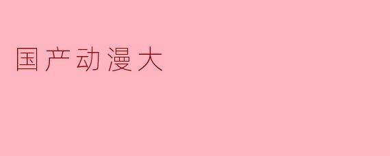 国产动漫大