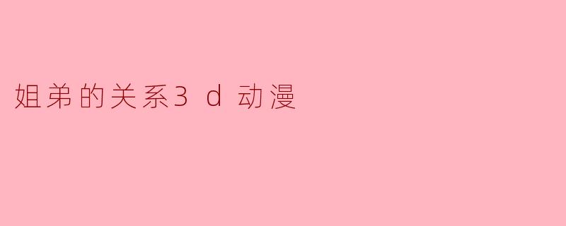 姐弟的关系3d动漫