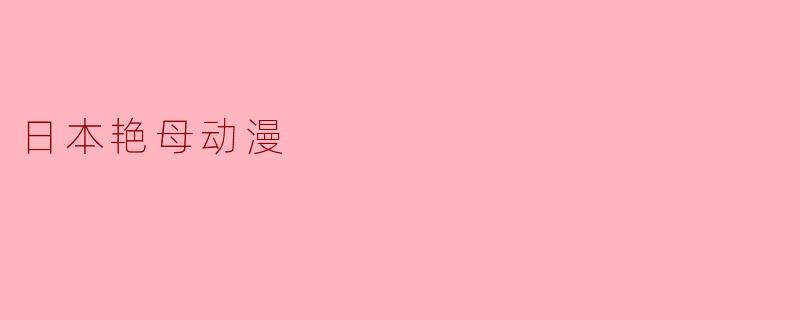 什么是日本的艳母动漫,它的主要特点是什么?