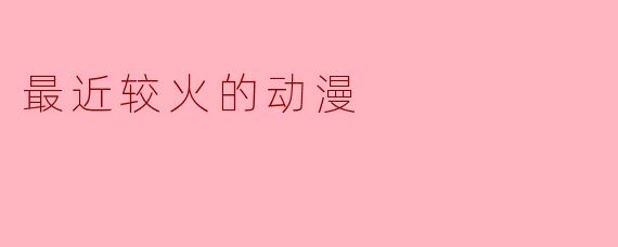 最近较火的动漫